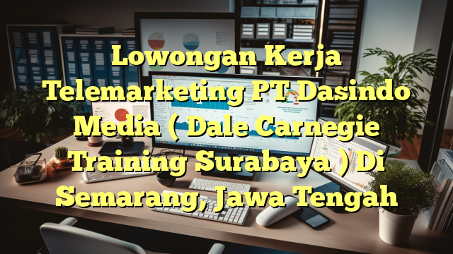 Lowongan Kerja Telemarketing PT Dasindo Media ( Dale Carnegie Training Surabaya ) Di Semarang, Jawa Tengah